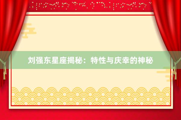 刘强东星座揭秘:特性与庆幸的神秘