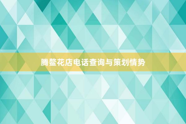 腾鳌花店电话查询与策划情势