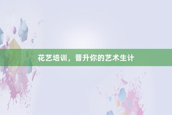 花艺培训，晋升你的艺术生计