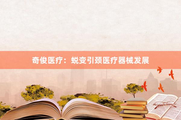 奇俊医疗：蜕变引颈医疗器械发展
