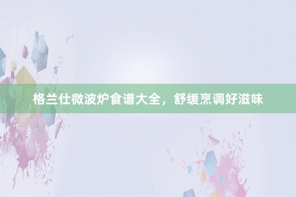 格兰仕微波炉食谱大全，舒缓烹调好滋味