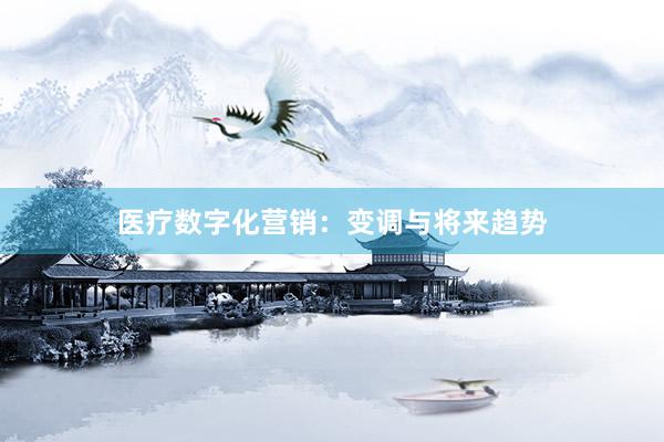 医疗数字化营销：变调与将来趋势
