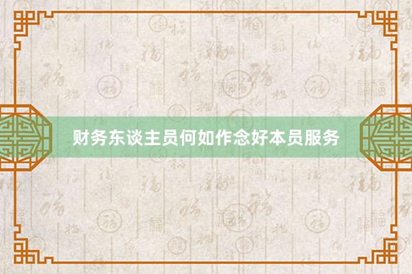 财务东谈主员何如作念好本员服务