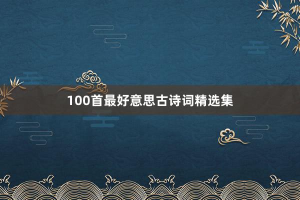 100首最好意思古诗词精选集